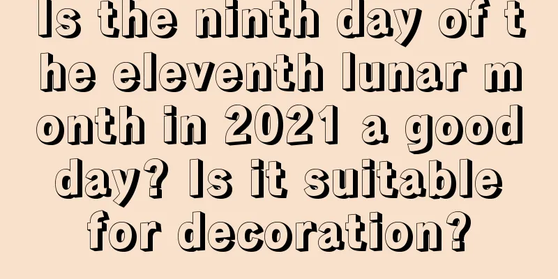 Is the ninth day of the eleventh lunar month in 2021 a good day? Is it suitable for decoration?