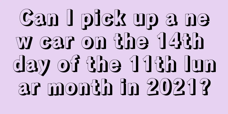 Can I pick up a new car on the 14th day of the 11th lunar month in 2021?
