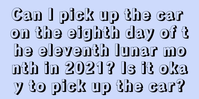 Can I pick up the car on the eighth day of the eleventh lunar month in 2021? Is it okay to pick up the car?