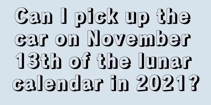 Can I pick up the car on November 13th of the lunar calendar in 2021?