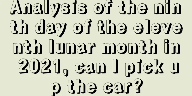 Analysis of the ninth day of the eleventh lunar month in 2021, can I pick up the car?