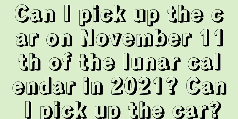Can I pick up the car on November 11th of the lunar calendar in 2021? Can I pick up the car?