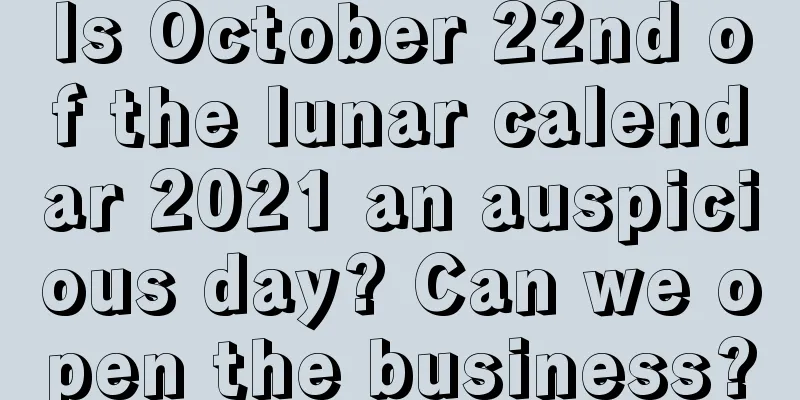 Is October 22nd of the lunar calendar 2021 an auspicious day? Can we open the business?