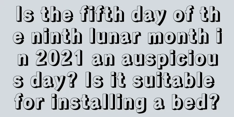 Is the fifth day of the ninth lunar month in 2021 an auspicious day? Is it suitable for installing a bed?