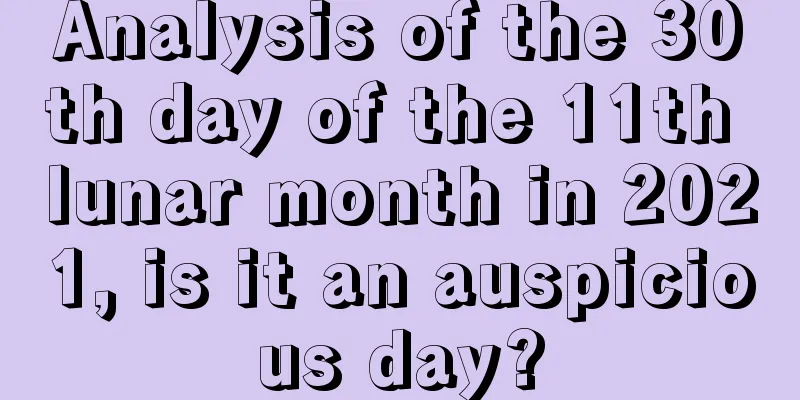 Analysis of the 30th day of the 11th lunar month in 2021, is it an auspicious day?