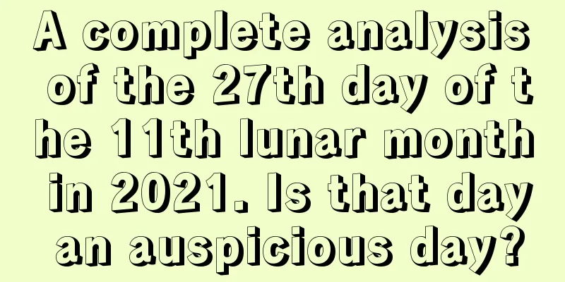 A complete analysis of the 27th day of the 11th lunar month in 2021. Is that day an auspicious day?