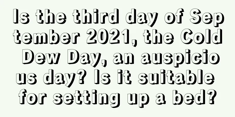Is the third day of September 2021, the Cold Dew Day, an auspicious day? Is it suitable for setting up a bed?