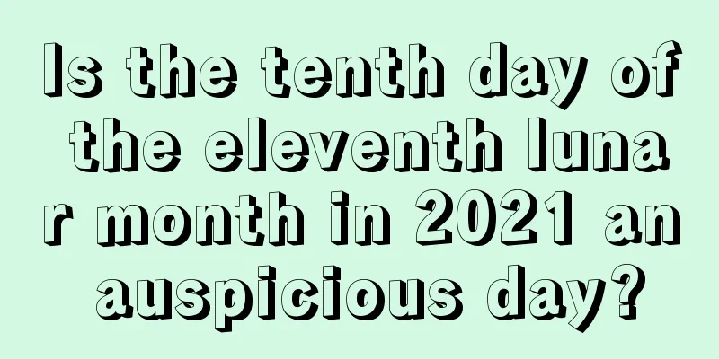 Is the tenth day of the eleventh lunar month in 2021 an auspicious day?