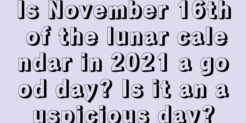 Is November 16th of the lunar calendar in 2021 a good day? Is it an auspicious day?