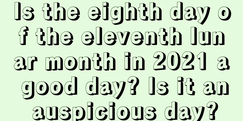 Is the eighth day of the eleventh lunar month in 2021 a good day? Is it an auspicious day?