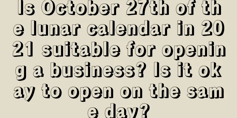 Is October 27th of the lunar calendar in 2021 suitable for opening a business? Is it okay to open on the same day?