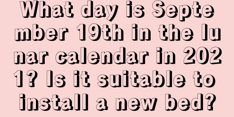 What day is September 19th in the lunar calendar in 2021? Is it suitable to install a new bed?