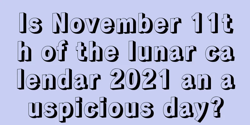 Is November 11th of the lunar calendar 2021 an auspicious day?