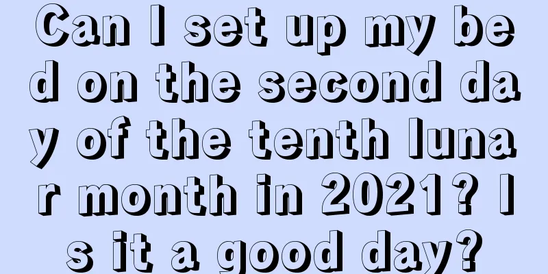 Can I set up my bed on the second day of the tenth lunar month in 2021? Is it a good day?