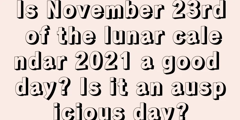 Is November 23rd of the lunar calendar 2021 a good day? Is it an auspicious day?