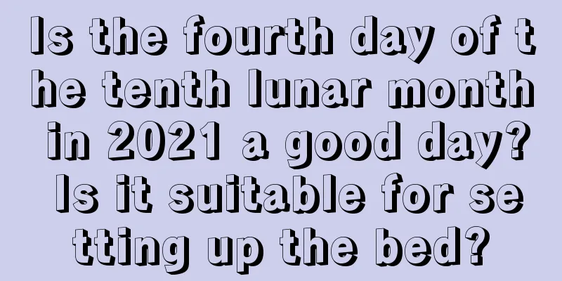 Is the fourth day of the tenth lunar month in 2021 a good day? Is it suitable for setting up the bed?
