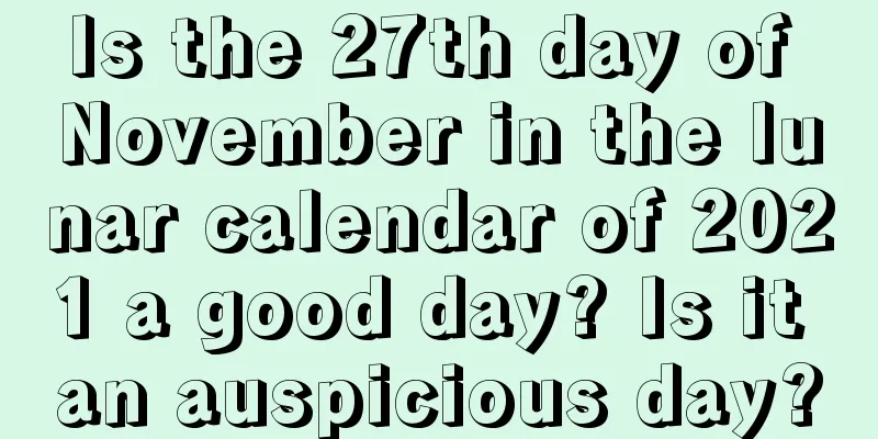 Is the 27th day of November in the lunar calendar of 2021 a good day? Is it an auspicious day?