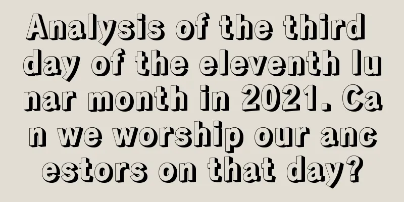 Analysis of the third day of the eleventh lunar month in 2021. Can we worship our ancestors on that day?