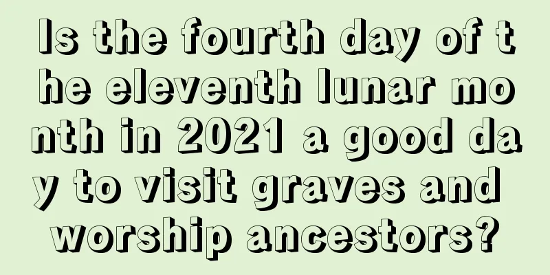 Is the fourth day of the eleventh lunar month in 2021 a good day to visit graves and worship ancestors?