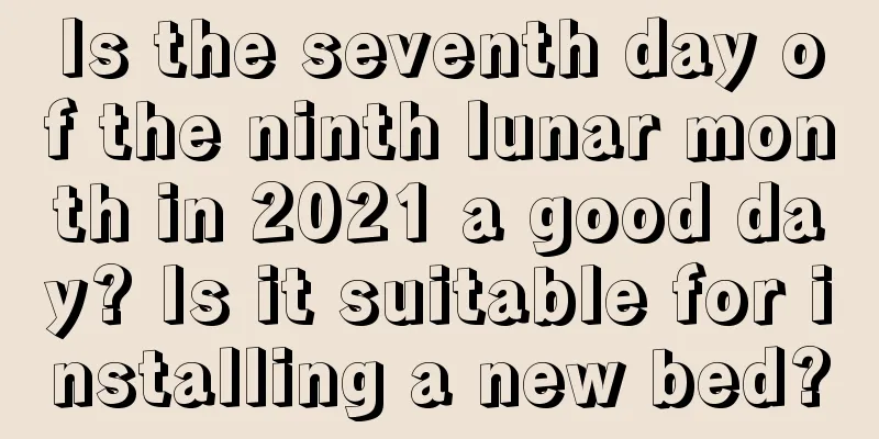 Is the seventh day of the ninth lunar month in 2021 a good day? Is it suitable for installing a new bed?