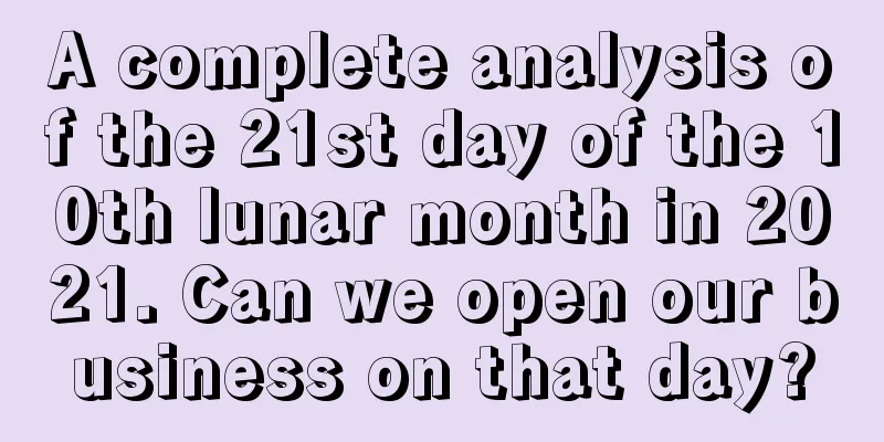 A complete analysis of the 21st day of the 10th lunar month in 2021. Can we open our business on that day?