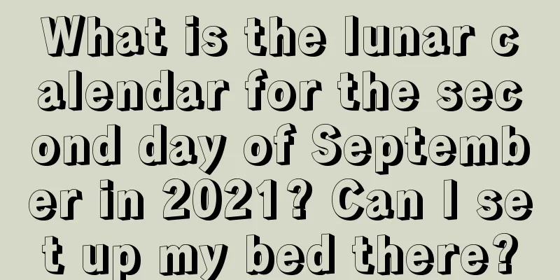 What is the lunar calendar for the second day of September in 2021? Can I set up my bed there?