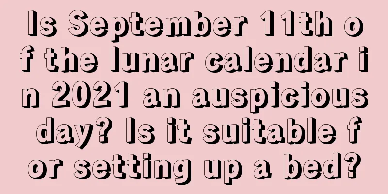 Is September 11th of the lunar calendar in 2021 an auspicious day? Is it suitable for setting up a bed?