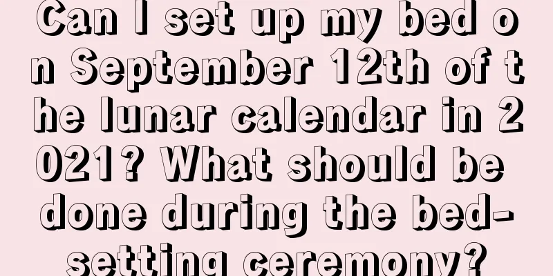 Can I set up my bed on September 12th of the lunar calendar in 2021? What should be done during the bed-setting ceremony?