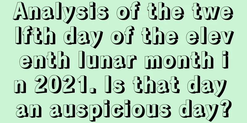 Analysis of the twelfth day of the eleventh lunar month in 2021. Is that day an auspicious day?