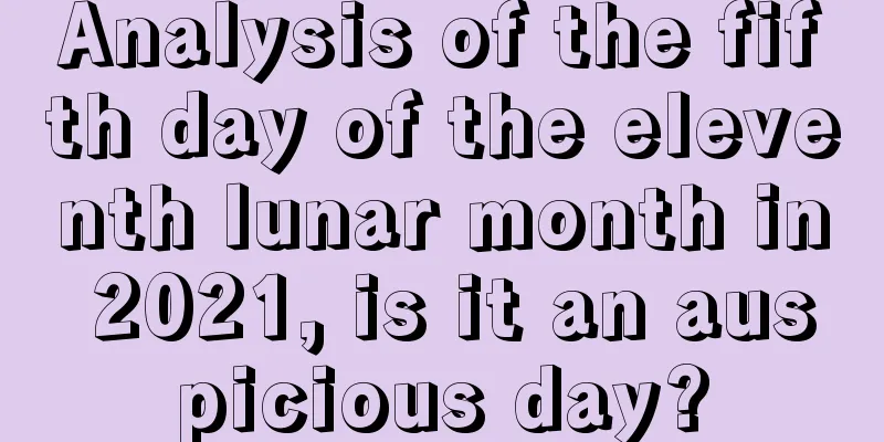 Analysis of the fifth day of the eleventh lunar month in 2021, is it an auspicious day?