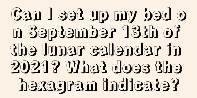 Can I set up my bed on September 13th of the lunar calendar in 2021? What does the hexagram indicate?