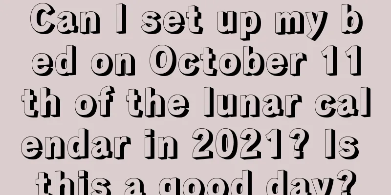 Can I set up my bed on October 11th of the lunar calendar in 2021? Is this a good day?