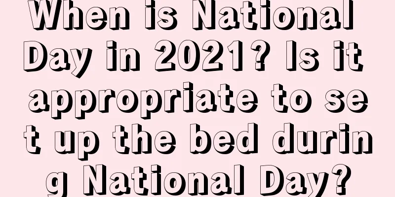 When is National Day in 2021? Is it appropriate to set up the bed during National Day?