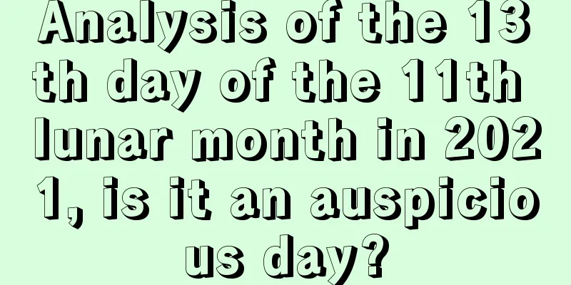 Analysis of the 13th day of the 11th lunar month in 2021, is it an auspicious day?