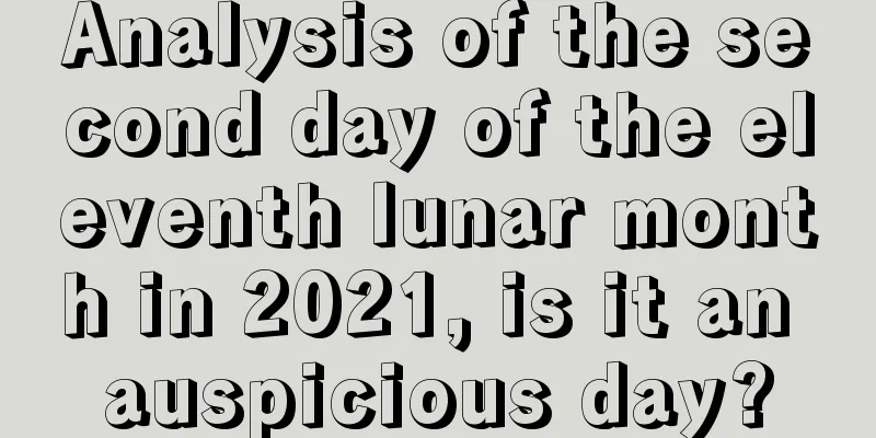 Analysis of the second day of the eleventh lunar month in 2021, is it an auspicious day?
