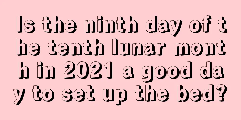 Is the ninth day of the tenth lunar month in 2021 a good day to set up the bed?