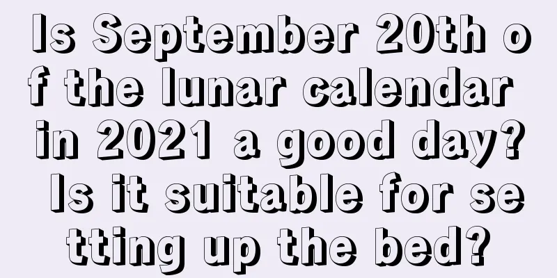 Is September 20th of the lunar calendar in 2021 a good day? Is it suitable for setting up the bed?