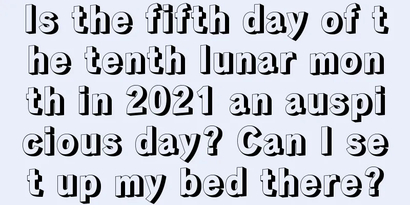 Is the fifth day of the tenth lunar month in 2021 an auspicious day? Can I set up my bed there?