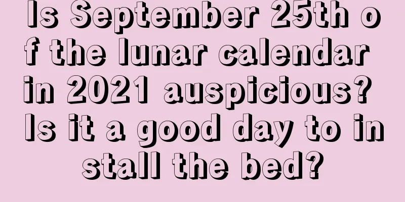 Is September 25th of the lunar calendar in 2021 auspicious? Is it a good day to install the bed?