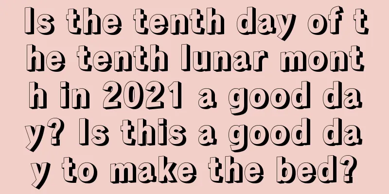 Is the tenth day of the tenth lunar month in 2021 a good day? Is this a good day to make the bed?