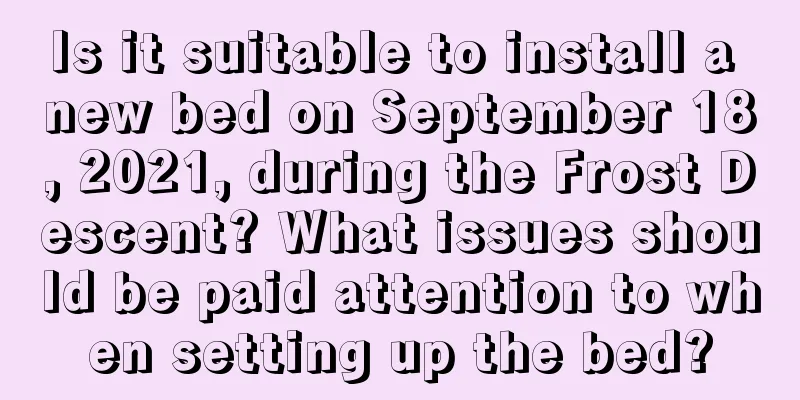 Is it suitable to install a new bed on September 18, 2021, during the Frost Descent? What issues should be paid attention to when setting up the bed?