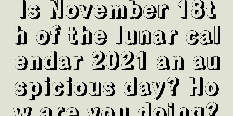 Is November 18th of the lunar calendar 2021 an auspicious day? How are you doing?