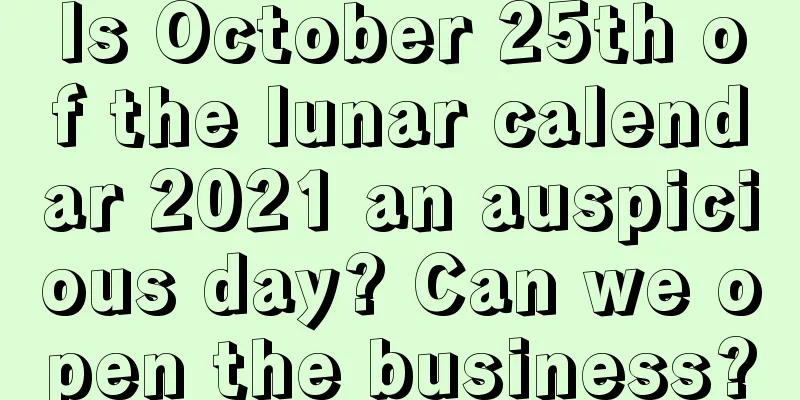 Is October 25th of the lunar calendar 2021 an auspicious day? Can we open the business?