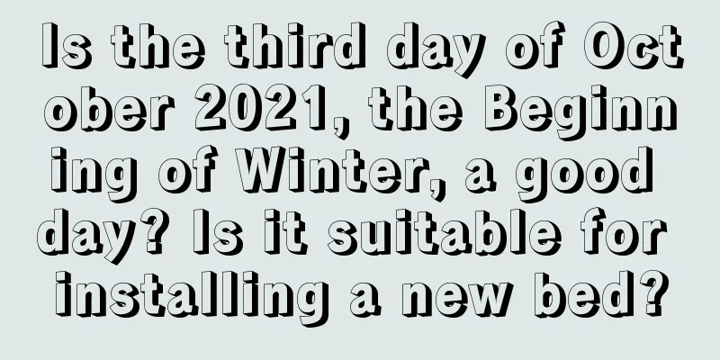 Is the third day of October 2021, the Beginning of Winter, a good day? Is it suitable for installing a new bed?