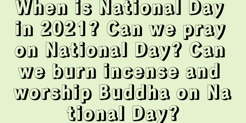 When is National Day in 2021? Can we pray on National Day? Can we burn incense and worship Buddha on National Day?