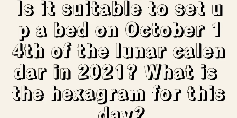 Is it suitable to set up a bed on October 14th of the lunar calendar in 2021? What is the hexagram for this day?