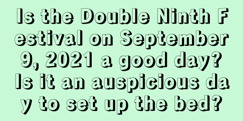 Is the Double Ninth Festival on September 9, 2021 a good day? Is it an auspicious day to set up the bed?