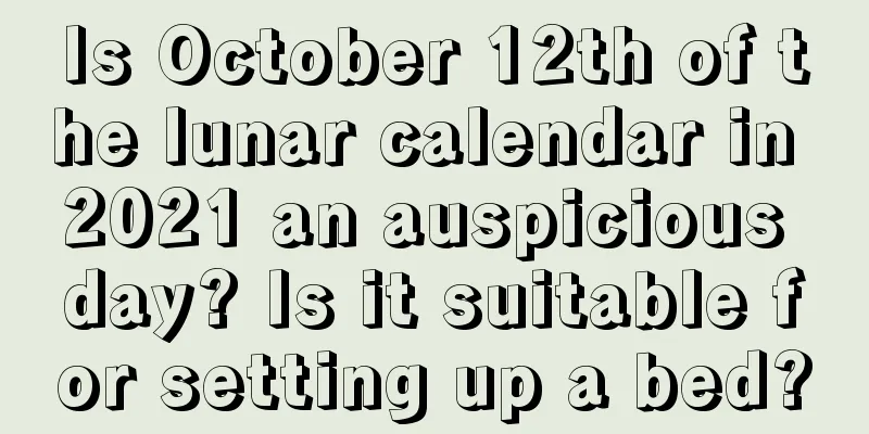 Is October 12th of the lunar calendar in 2021 an auspicious day? Is it suitable for setting up a bed?