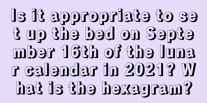 Is it appropriate to set up the bed on September 16th of the lunar calendar in 2021? What is the hexagram?