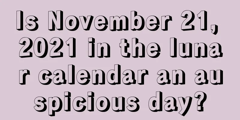 Is November 21, 2021 in the lunar calendar an auspicious day?